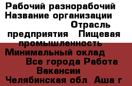 Рабочий-разнорабочий › Название организации ­ Fusion Service › Отрасль предприятия ­ Пищевая промышленность › Минимальный оклад ­ 17 000 - Все города Работа » Вакансии   . Челябинская обл.,Аша г.